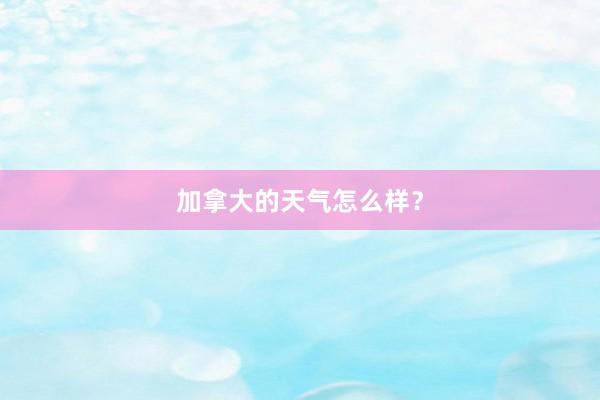 加拿大的天气怎么样？