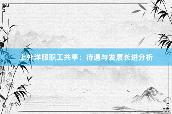 上外洋服职工共享：待遇与发展长进分析