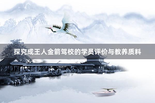 探究成王人金箭驾校的学员评价与教养质料
