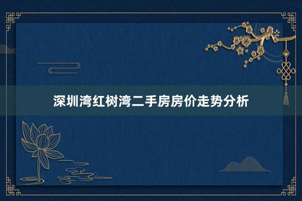 深圳湾红树湾二手房房价走势分析