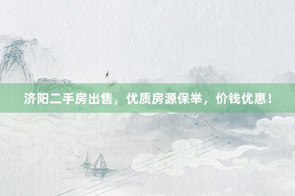 济阳二手房出售，优质房源保举，价钱优惠！