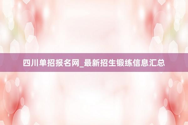 四川单招报名网_最新招生锻练信息汇总